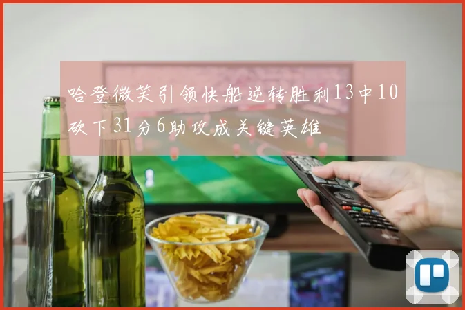 哈登微笑引领快船逆转胜利13中10砍下31分6助攻成关键英雄