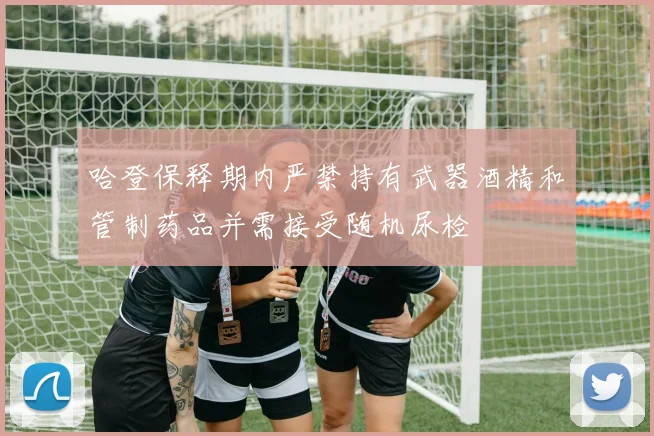 哈登保释期内严禁持有武器酒精和管制药品并需接受随机尿检