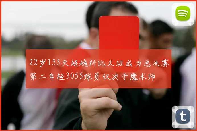 22岁155天超越科比文班成为总决赛第二年轻3055球员仅次于魔术师