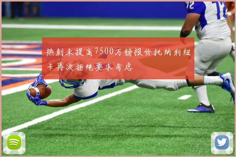 热刺未提高7500万镑报价托纳利纽卡再次拒绝要求考虑