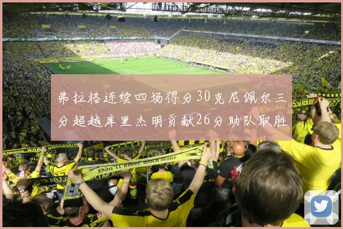 弗拉格连续四场得分30克尼佩尔三分超越库里杰明贡献26分助队取胜
