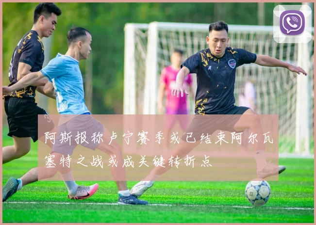 阿斯报称卢宁赛季或已结束阿尔瓦塞特之战或成关键转折点