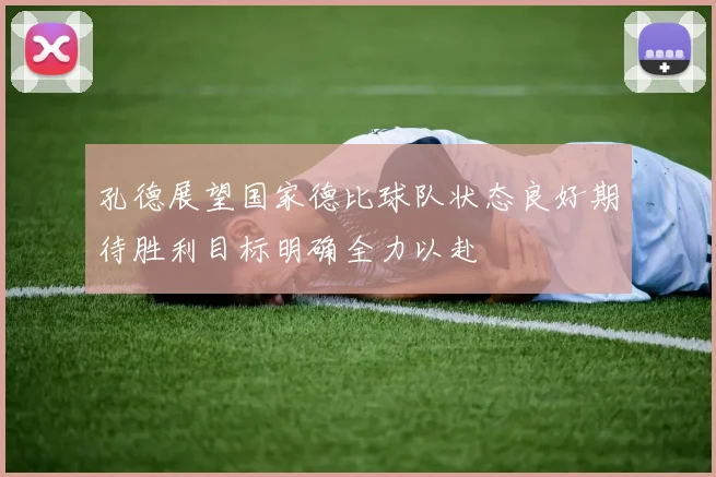 孔德展望国家德比球队状态良好期待胜利目标明确全力以赴