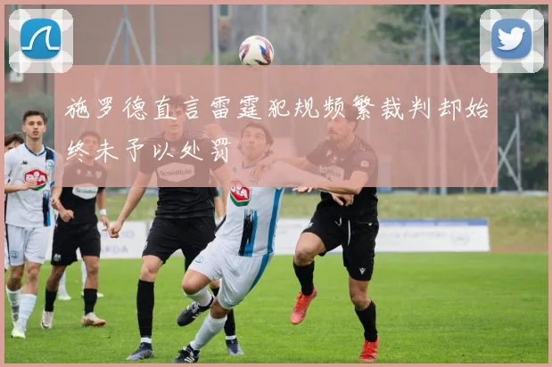 施罗德直言雷霆犯规频繁裁判却始终未予以处罚