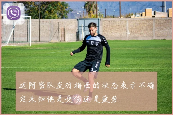 迈阿密队友对梅西的状态表示不确定未知他是受伤还是疲劳